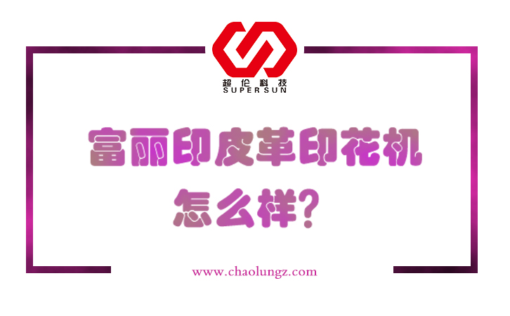 富麗印皮革印花機(jī)怎么樣